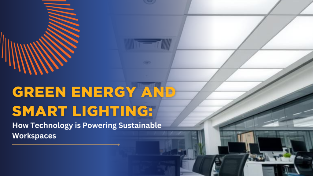 Green Energy and Smart Lighting: How Technology is Powering Sustainable Workspaces